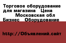 Торговое оборудование для магазина › Цена ­ 5 000 - Московская обл. Бизнес » Оборудование   